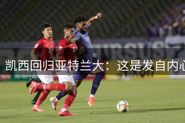 凯西回归亚特兰大：这是发自内心的选择